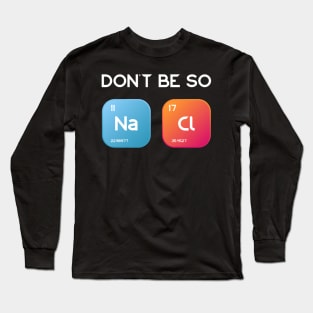 Don't be so salty, Sodium Chlorine funny chemistry design Long Sleeve T-Shirt